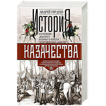 История казачества. Военное служилое сословие в жизни Российского государства от зарождения во времена Золотой Орды до Гражданской войны История казачества. Военное служилое сословие в жизни Российского государства от зарождения во времена Золотой Орды до Гражданской войны