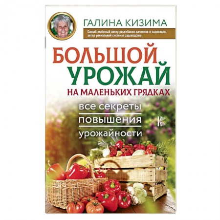 Сад, огород, цветы, дизайн участка, книга Большой урожай на маленьких грядках. Все секреты повышения урожайности