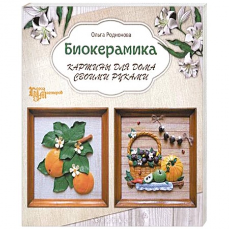 Книги, книга Биокерамика: картины для дома своими руками. Город мастеров