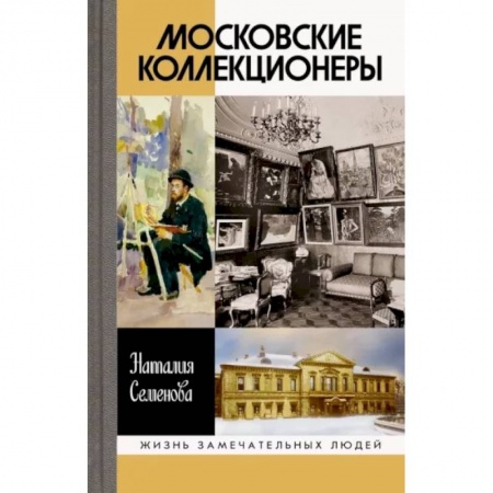 Мемуары, биографии, книга Московские коллекционеры. С. И. Щукин, И. А. Морозов, И. С. Остроухов. Три судьбы, три истории