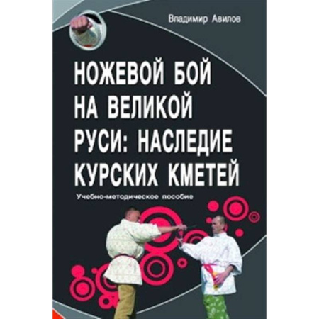Спорт. Фитнес, книга Ножевой бой на Великой Руси: наследие курских кметей: Учебно-методическое пособие.
