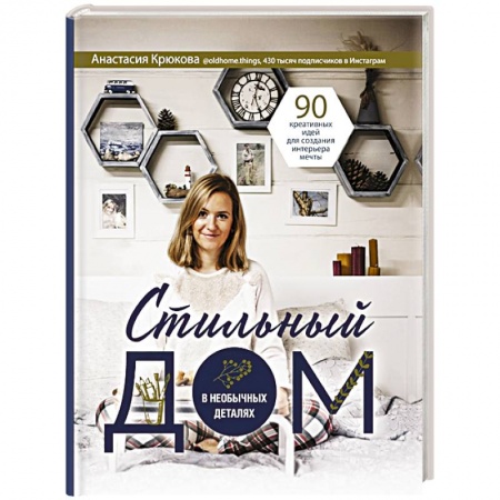 Обустройство дома, квартиры, книга Стильный дом в необычных деталях. 90 креативных идей для создания интерьера мечты