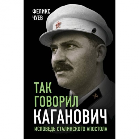 Мемуары, биографии, книга Так говорил Каганович. Исповедь сталинского апостола