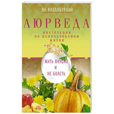 Популярная и нетрадиционная медицина, книга Аюрведа. Жить вкусно и не болеть