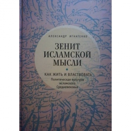 Книги, книга Зенит исламской мысли. Как жить и властвовать. Политическая культура исламского Средневековья