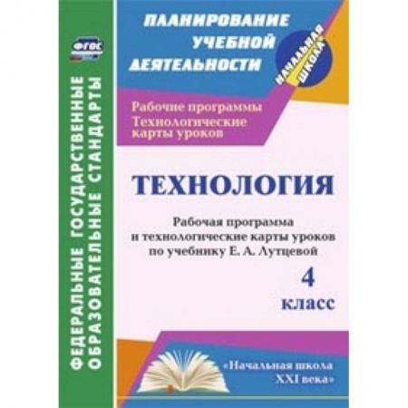 Книги, книга Технология. 4 класс. Рабочая программа и технологические карты уроков по учебнику Е.А. Лутцевой. 'Начальная школа XXI века'