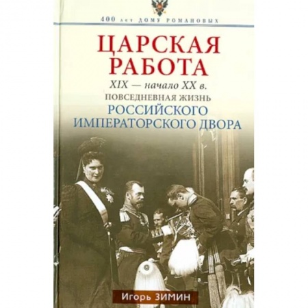 От Руси до России, книга Царская работа. XIX-начало XXвв. Повседневная жизнь Российского императорского двора