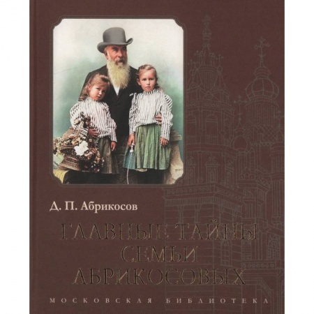 Публицистика, книга Главные тайны семьи Абрикосовых