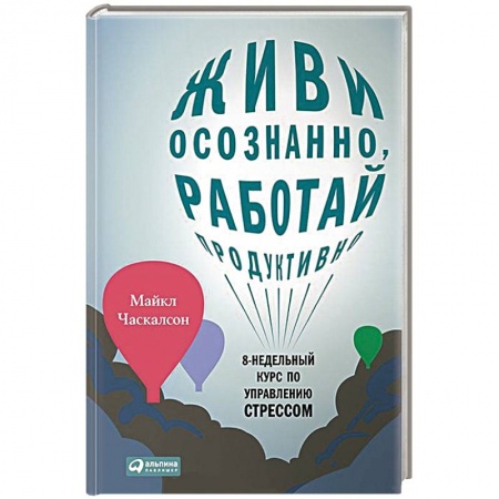 Книги, книга Живи осознанно,работай продуктивно. 8-недельный курс по управлению стрессом