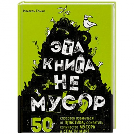 Естественные науки, книга Эта книга не мусор: 50 способов избавиться от пластика, сократить количество мусора и спасти мир!