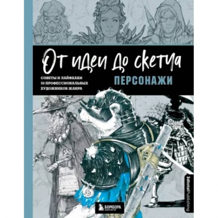 Культура, искусство, книга От идеи до скетча. Персонажи. Советы и лайфхаки 50 профессиональных художников жанра