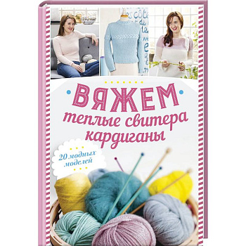 Вяжем теплые свитера, кардиганы. 20 модных моделей Вяжем теплые свитера, кардиганы. 20 модных моделей