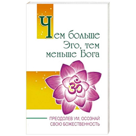 Эзотерические учения, книга Чем больше Эго, тем меньше Бога. Преодолев ум, осознай свою божественность