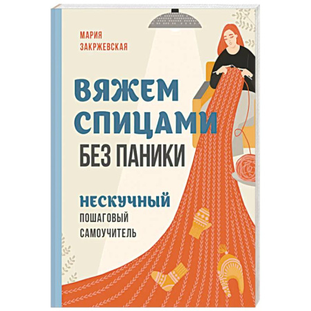 Рукоделие. Творчество, книга Вяжем спицами без паники. Нескучный пошаговый самоучитель