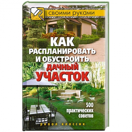 Книги, книга Как распланировать и обустроить дачный участок. 500 практических советов