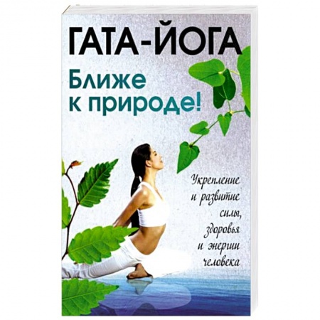 Йога и другие духовные практики, течения, книга Гата-йога. Ближе к природе! Укрепление и развитие силы, здоровья и энергии человека