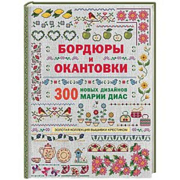 Золотая коллекция вышивки крестиком. Бордюры и окантовки. 300 новых дизайнов Марии Диа Золотая коллекция вышивки крестиком. Бордюры и окантовки. 300 новых дизайнов Марии Диа