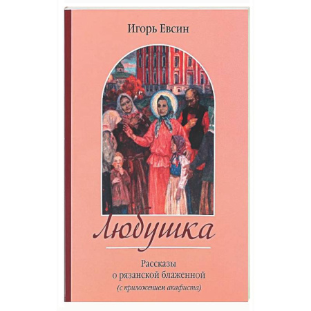 Православие, книга Любушка. Рассказы о рязанской блаженной (с приложением акафиста)
