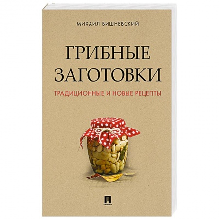 Консервирование, книга Грибные заготовки. Традиционные и новые рецепты