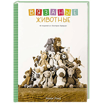 Вязаные животные. 40 моделей из «Зоопарка Эдварда» Вязаные животные. 40 моделей из «Зоопарка Эдварда»