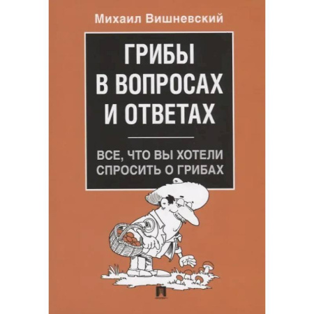 Охота. Рыбалка. Собирательство, книга Грибы в вопросах и ответах. Все, что вы хотели спросить о грибах