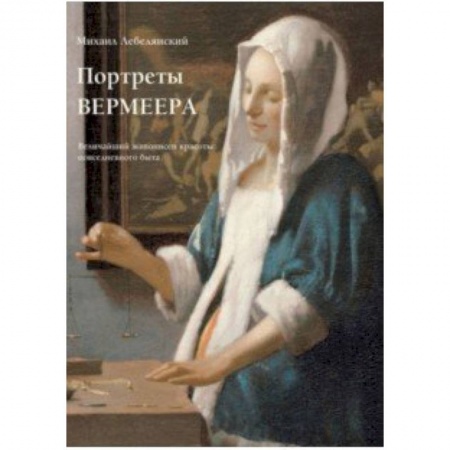 Культура, искусство, книга Портреты Вермеера. Величайший живописец красоты повседневного быта