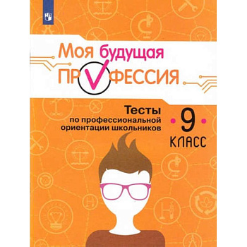 Моя будущая профессия. 9 класс. Тесты по профессиональной ориентации школьников Моя будущая профессия. 9 класс. Тесты по профессиональной ориентации школьников