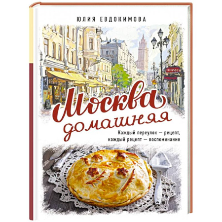 Блюда на каждый день, книга Москва домашняя. Каждый переулок - рецепт, каждый рецепт - воспоминание