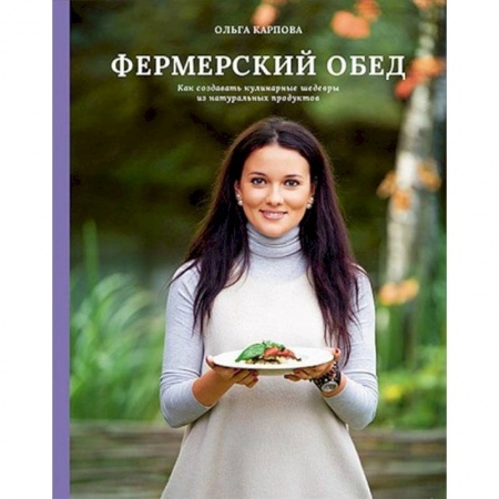 Блюда на каждый день, книга Фермерский обед. Как создавать кулинарные шедевры из натуральных продуктов