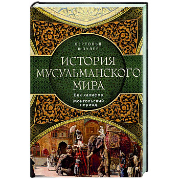 История мусульманского мира: Век халифов. Монгольский период История мусульманского мира: Век халифов. Монгольский период
