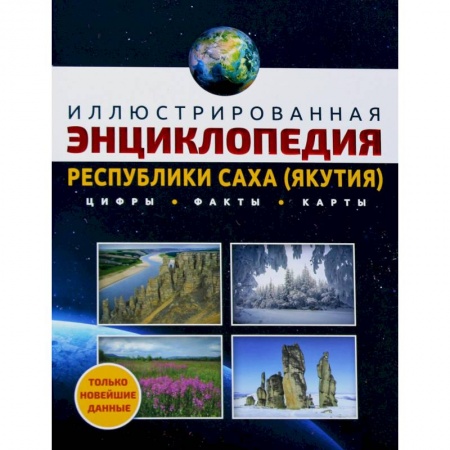 Путеводители по странам, книга Иллюстрированная энциклопедия Республики Саха (Якутия): цифры, факты, карты