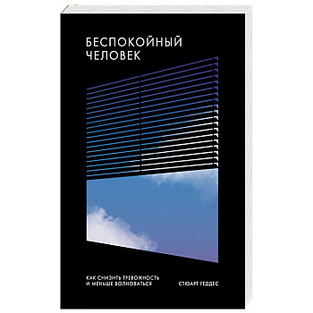 Беспокойный человек. Как снизить тревожность и меньше волноваться