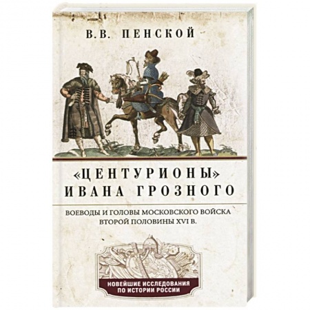 От Руси до России, книга Центурионы Ивана Грозного. Воеводы и головы XVI в