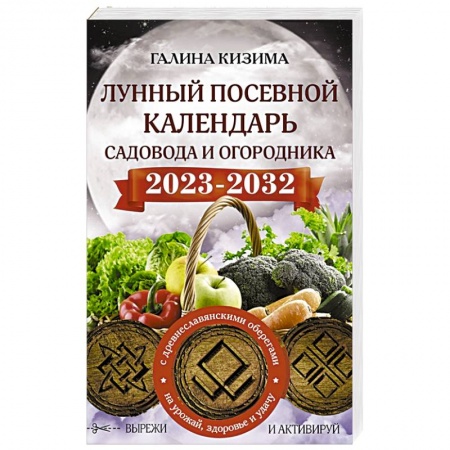 Сад, огород, цветы, дизайн участка, книга Лунный посевной календарь садовода и огородника на 2023 - 2032 гг. с древнеславянскими оберегами на урожай, здоровье и удачу