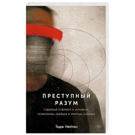 Общественные и гуманитарные науки, книга Преступный разум: Судебный психиатр о маньяках, психопатах, убийцах и природе насилия