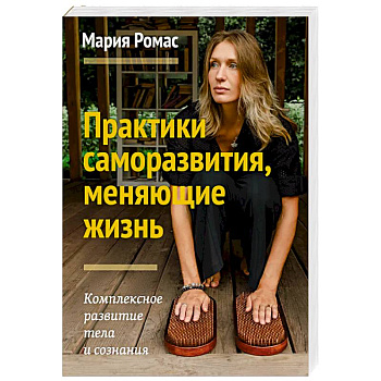 Практики саморазвития, меняющие жизнь. Комплексное развитие тела и сознания