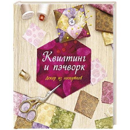 Рукоделие. Творчество, книга Квилтинг и пэчворк.Декор из лоскутков