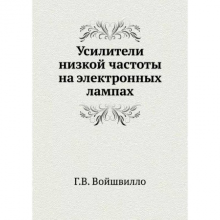 Книги, книга Усилители низкой частоты на электронных лампах. (репринтное издание ). Войшвилло Г.В.