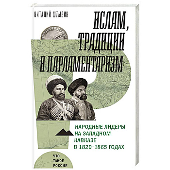 Ислам, традиции и парламентаризм. Народные лидеры на Северо-Западном Кавказе в 1820–1865 годах Ислам, традиции и парламентаризм. Народные лидеры на Северо-Западном Кавказе в 1820–1865 годах