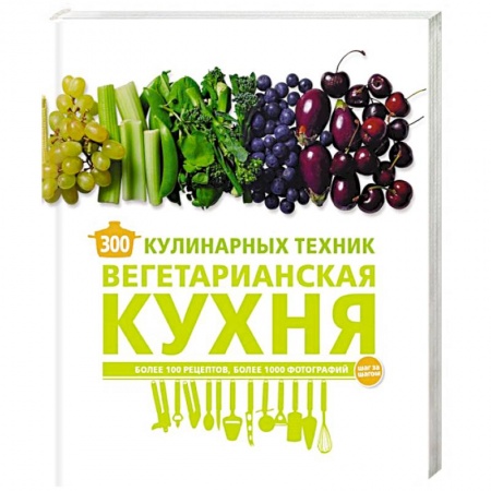 Вегетарианская кухня, книга 300 кулинарных техник. Вегетарианская кухня