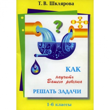 Школьникам и абитуриентам, книга Как научить Вашего ребенка решать задачи. 1-6 классы