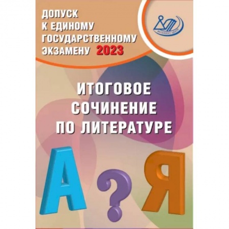 Школьникам и абитуриентам, книга Допуск к ЕГЭ 2023. Итоговое сочинение по литературе. Учебное пособие