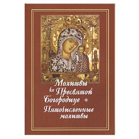 Православие, книга Молитвы ко Пресвятой Богородице. Богородичное правило. Пяточисленные молитвы