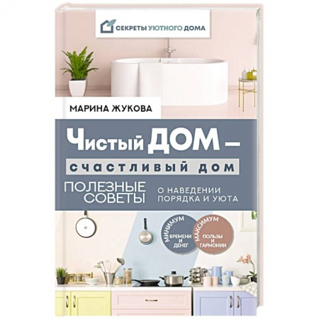Домоводство. Обиходно-бытовые рекомендации, книга Чистый дом — счастливый дом. Полезные советы о наведении порядка и уюта
