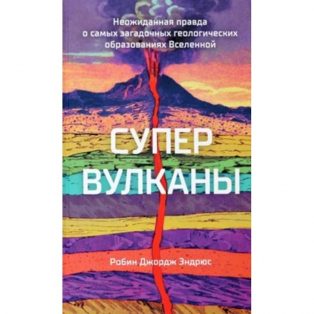 Естественные науки, книга Супервулканы. Неожиданная правда о самых загадочных геологических образованиях Вселенной
