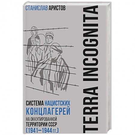 История войн, книга TERRA INCOGNITA: система нацистских концлагерей на оккупированной территории СССР (1941–1944 гг.)