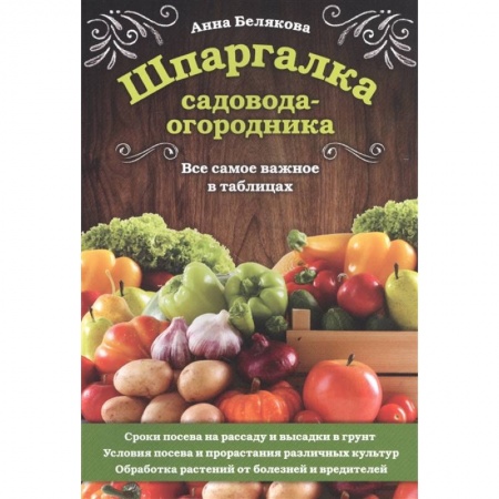 Сад, огород, цветы, дизайн участка, книга Шпаргалка садовода-огородника. Все самое важное в таблицах