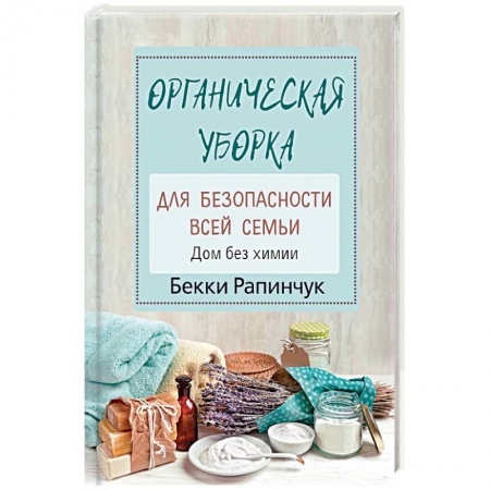 Домоводство. Обиходно-бытовые рекомендации, книга Органическая уборка для безопасности всей семьи. Дом без химии