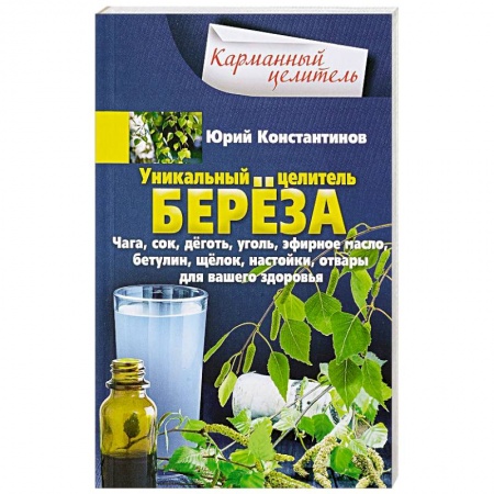 Популярная и нетрадиционная медицина, книга Уникальный целитель береза. Чага, сок, дёготь, уголь, эфирное масло, бетулин, ­щёлок, настойки, отвары для вашего здоровья