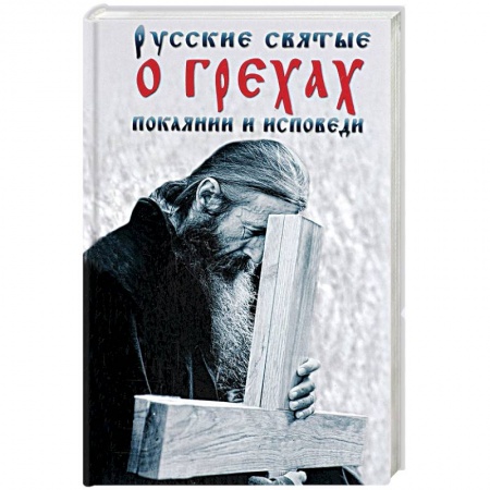 Книги, книга Русские святые о грехах, покаянии и исповеди. О спасении души и перенесении всякой скорби, гнева и нужды